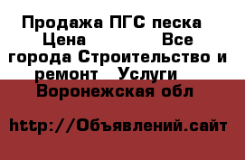 Продажа ПГС песка › Цена ­ 10 000 - Все города Строительство и ремонт » Услуги   . Воронежская обл.